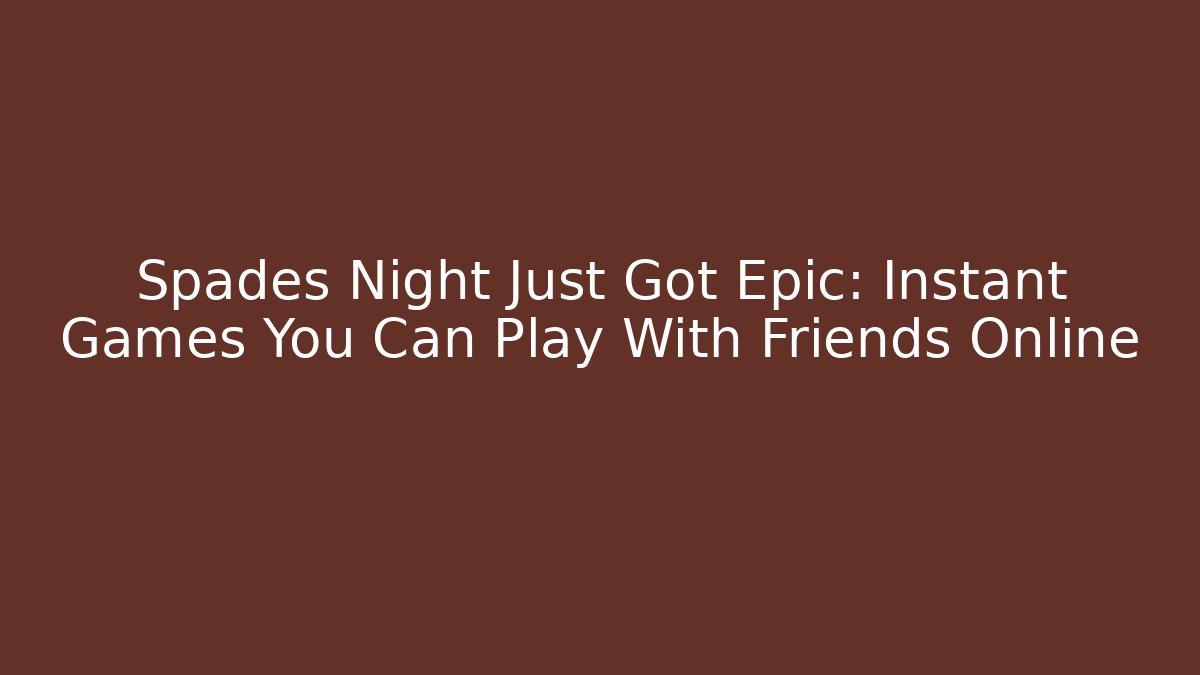 Spades Night Just Got Epic: Instant Games You Can Play With Friends Online