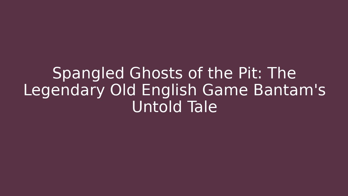 Spangled Ghosts of the Pit: The Legendary Old English Game Bantam's Untold Tale