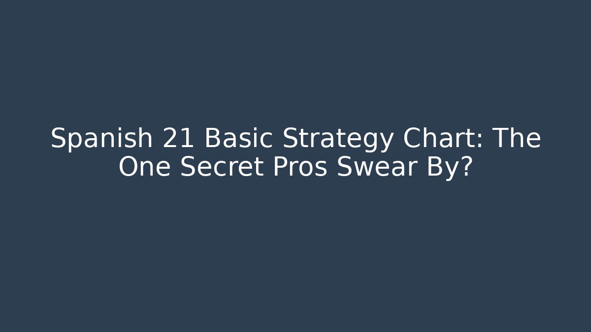 Spanish 21 Basic Strategy Chart: The One Secret Pros Swear By?