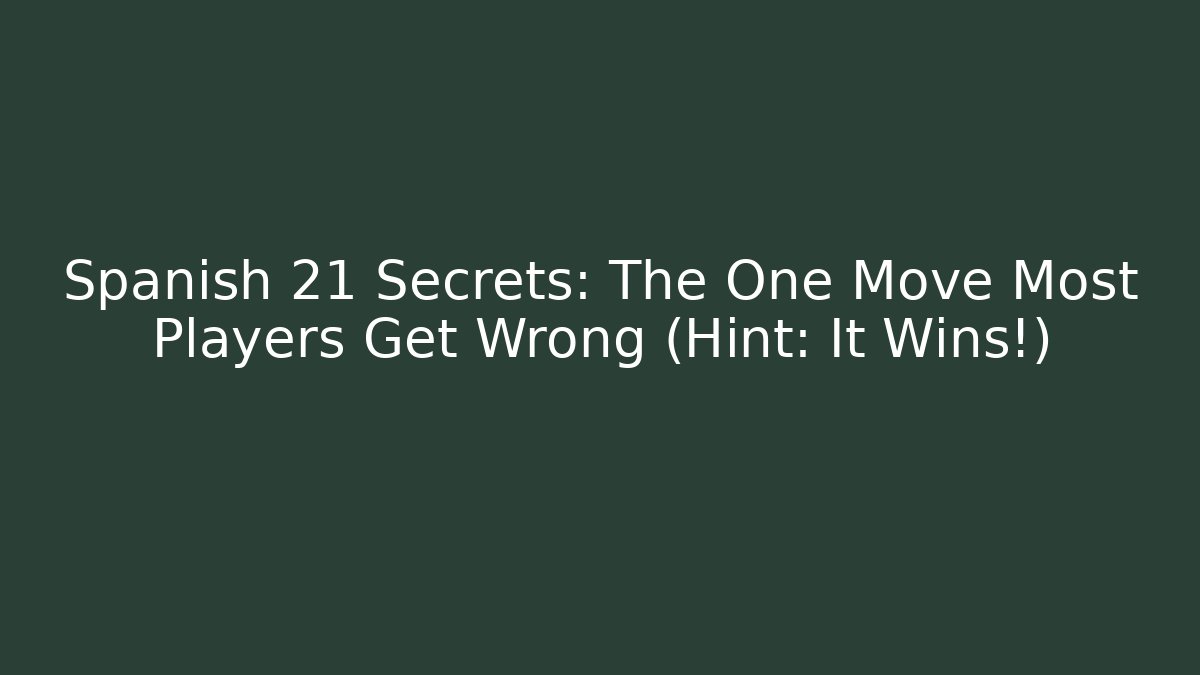 Spanish 21 Secrets: The One Move Most Players Get Wrong (Hint: It Wins!)