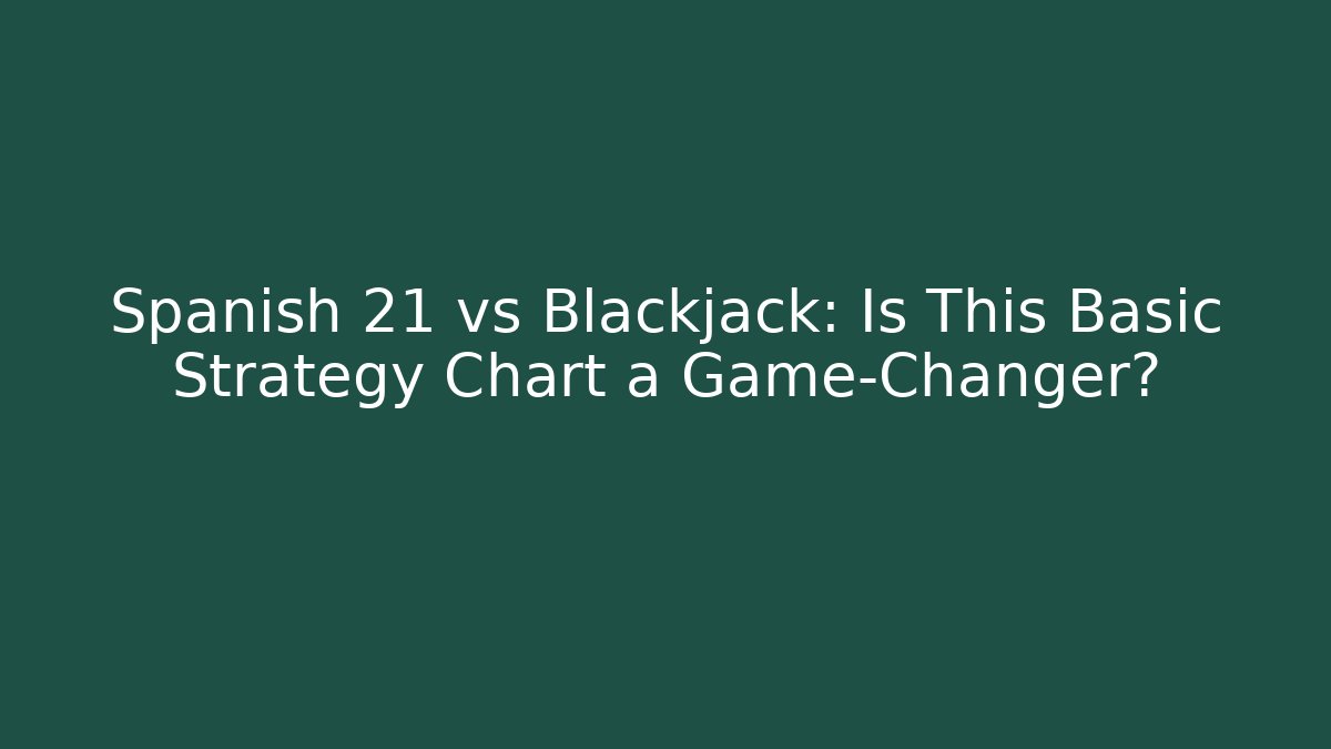 Spanish 21 vs Blackjack: Is This Basic Strategy Chart a Game-Changer? - Critter Realm