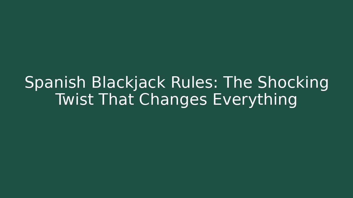 Spanish Blackjack Rules: The Shocking Twist That Changes Everything
