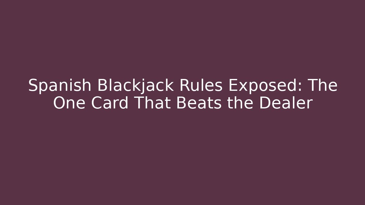 Spanish Blackjack Rules Exposed: The One Card That Beats the Dealer