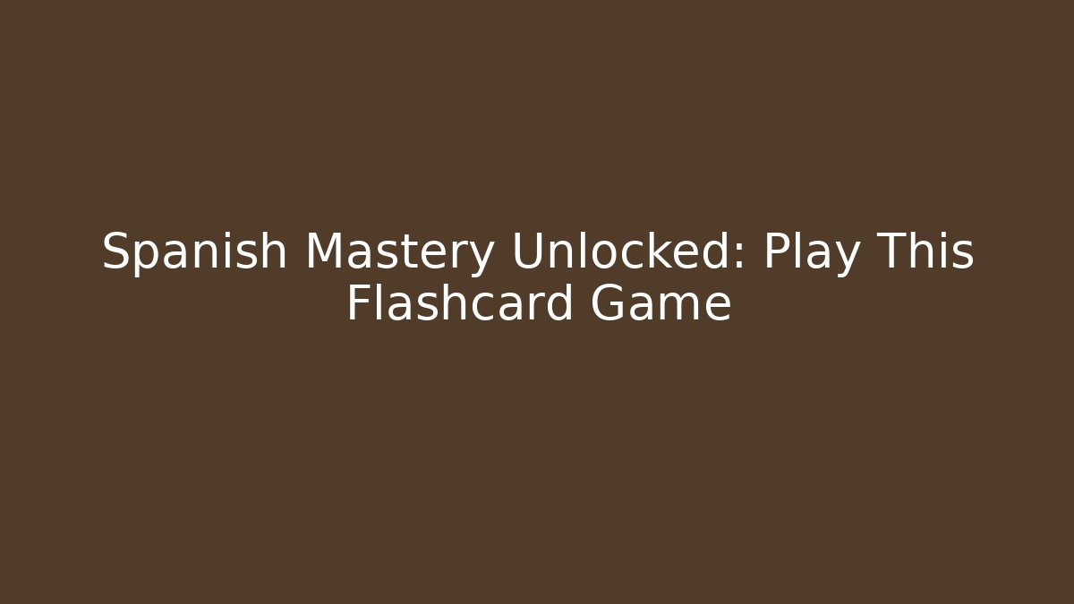 Spanish Mastery Unlocked: Play This Flashcard Game