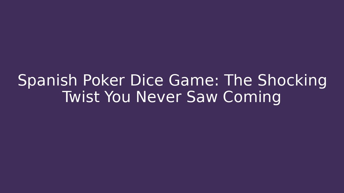 Spanish Poker Dice Game: The Shocking Twist You Never Saw Coming