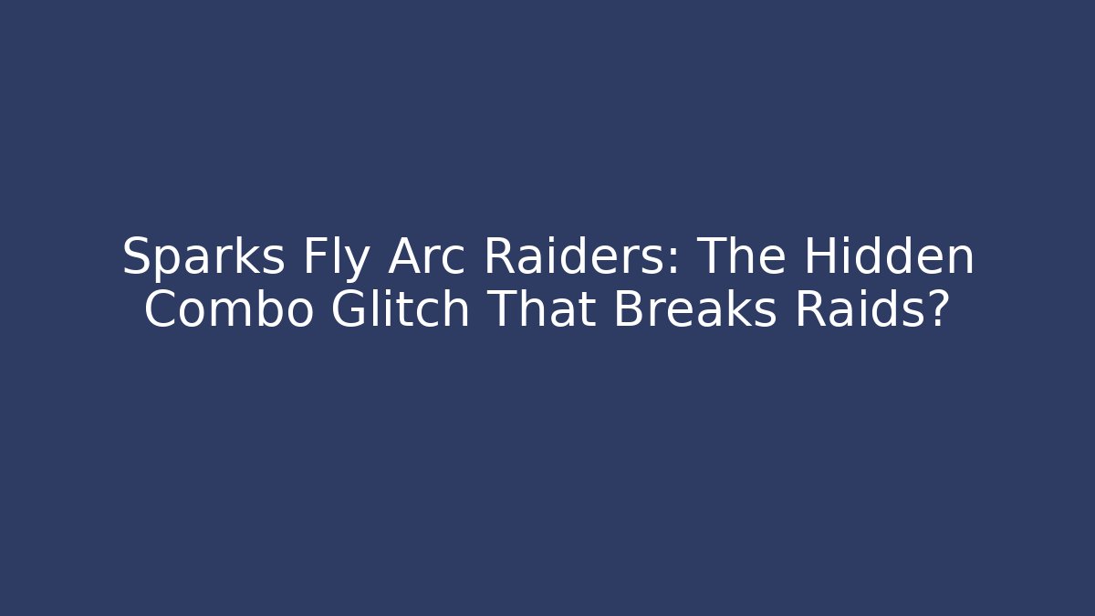 Sparks Fly Arc Raiders: The Hidden Combo Glitch That Breaks Raids?