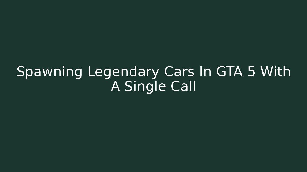 Spawning Legendary Cars In GTA 5 With A Single Call