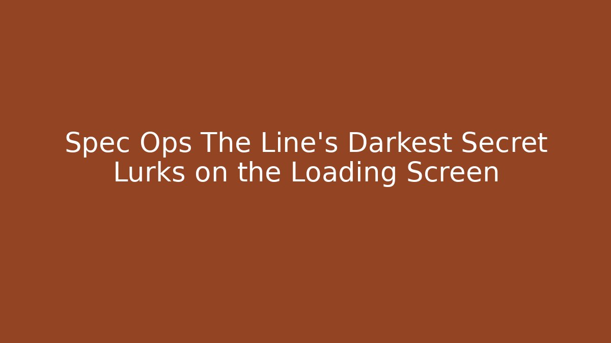 Spec Ops The Line's Darkest Secret Lurks on the Loading Screen