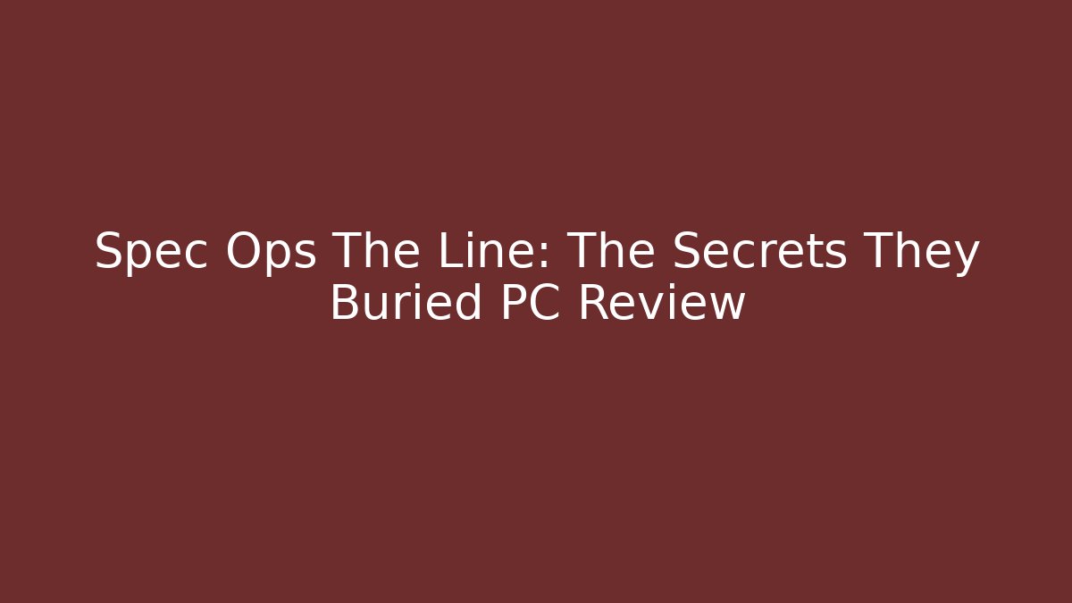 Spec Ops The Line: The Secrets They Buried PC Review