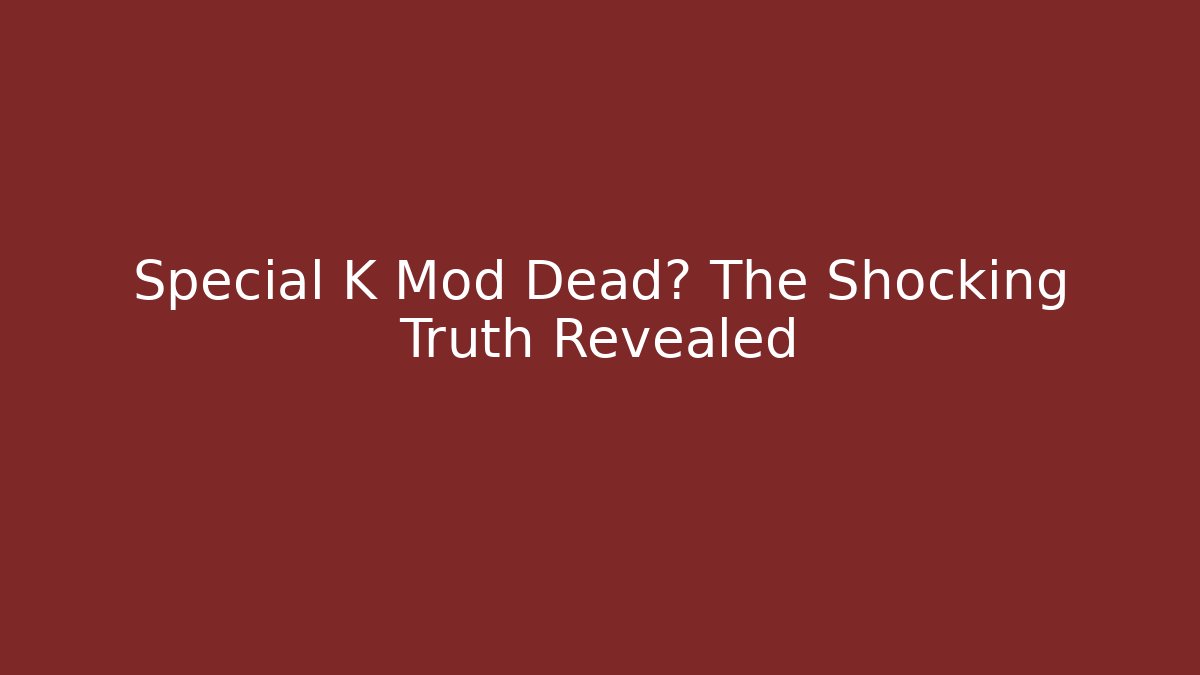 Special K Mod Dead? The Shocking Truth Revealed
