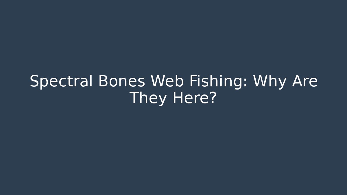 Spectral Bones Web Fishing: Why Are They Here?