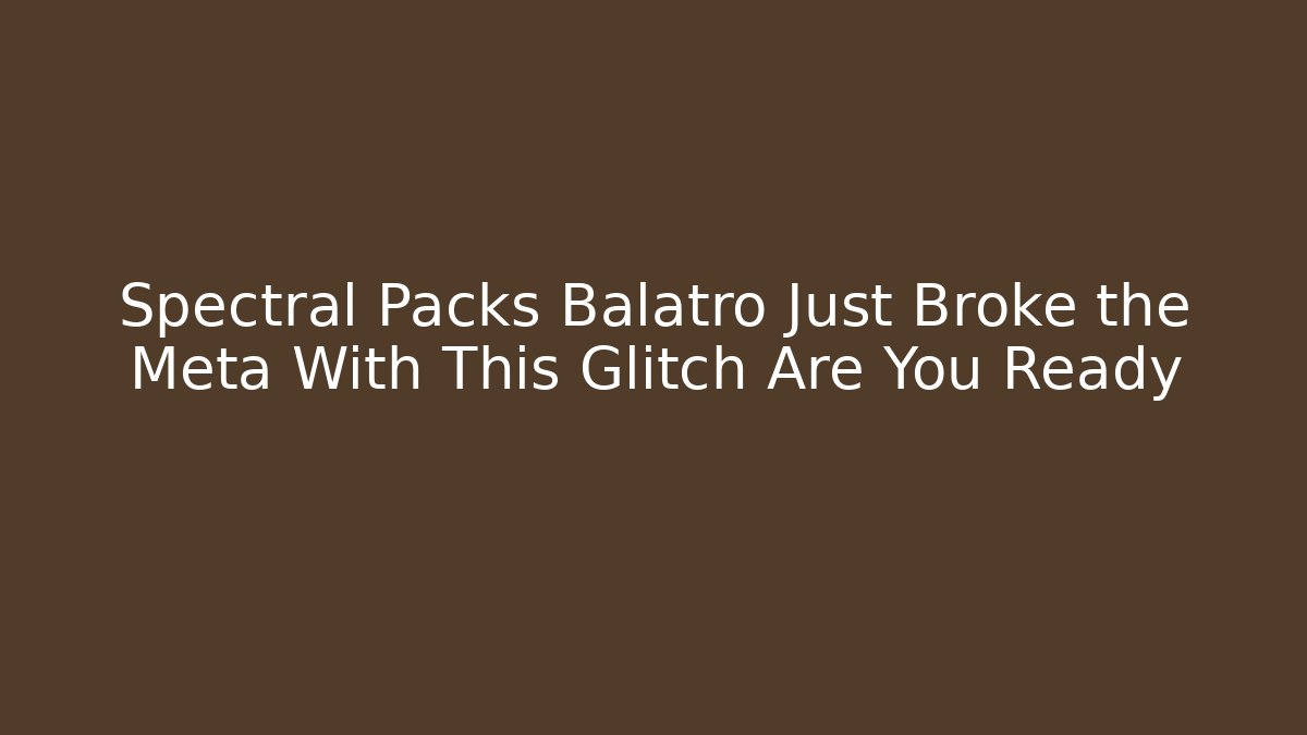 Spectral Packs Balatro Just Broke the Meta With This Glitch Are You Ready