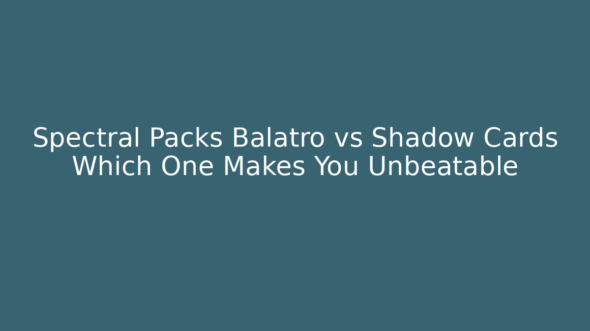 Spectral Packs Balatro vs Shadow Cards Which One Makes You Unbeatable