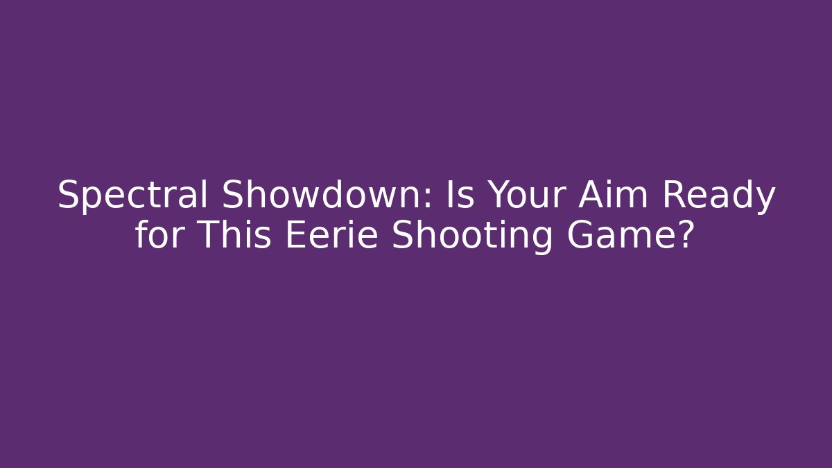 Spectral Showdown: Is Your Aim Ready for This Eerie Shooting Game?