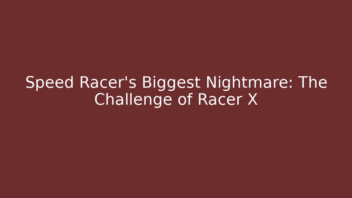 Speed Racer's Biggest Nightmare: The Challenge of Racer X