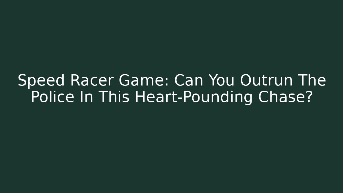Speed Racer Game: Can You Outrun The Police In This Heart-Pounding Chase?