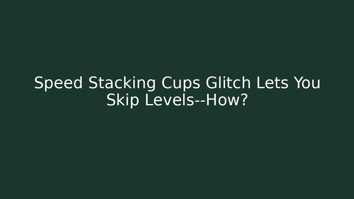 Speed Stacking Cups Glitch Lets You Skip Levels—How?