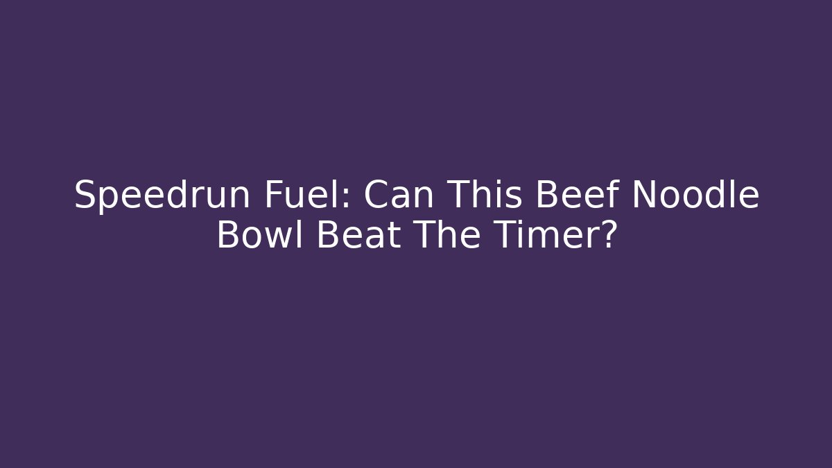 Speedrun Fuel: Can This Beef Noodle Bowl Beat The Timer?