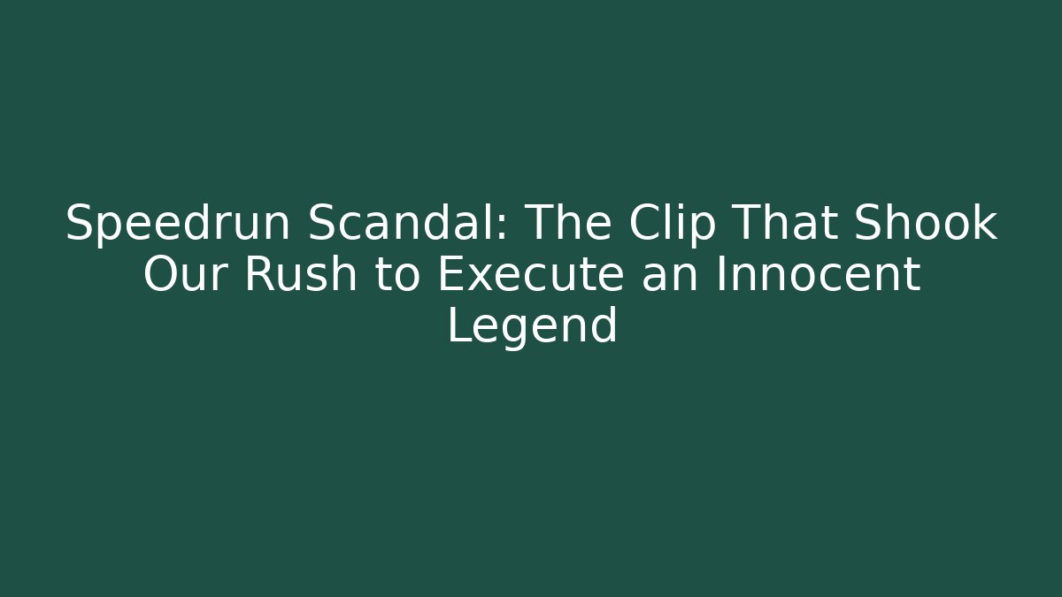 Speedrun Scandal: The Clip That Shook Our Rush to Execute an Innocent Legend