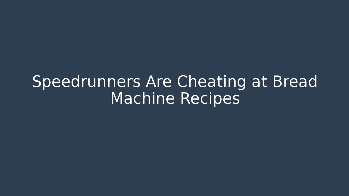 Speedrunners Are Cheating at Bread Machine Recipes