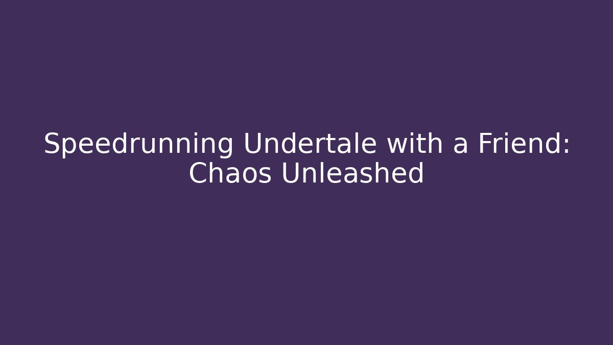 Speedrunning Undertale with a Friend: Chaos Unleashed