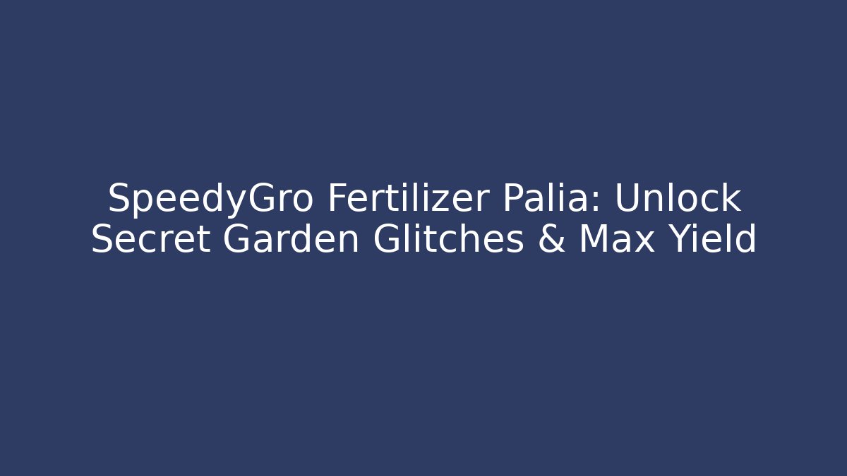 SpeedyGro Fertilizer Palia: Unlock Secret Garden Glitches & Max Yield