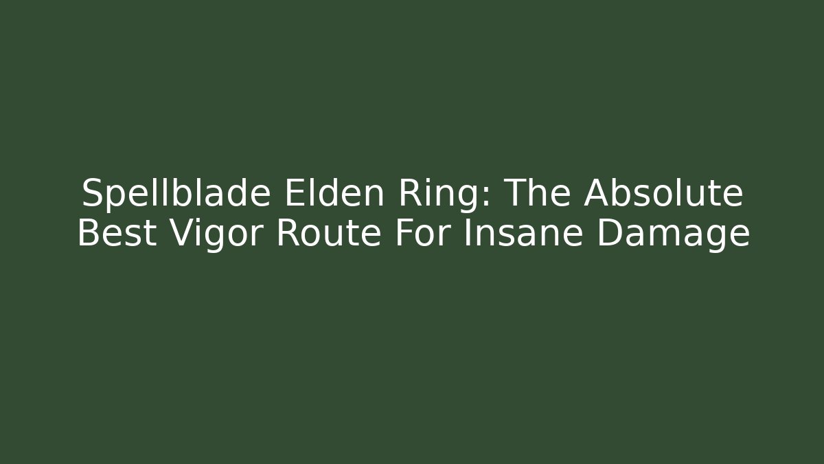 Spellblade Elden Ring: The Absolute Best Vigor Route For Insane Damage