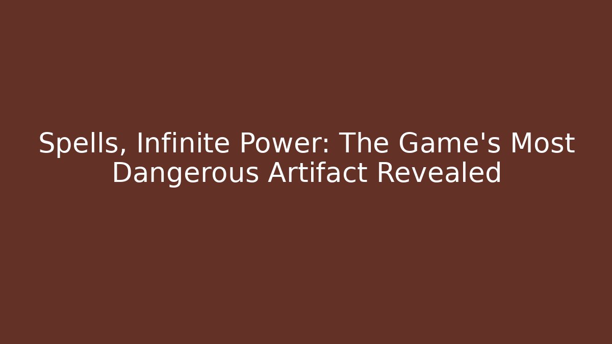 Spells, Infinite Power: The Game's Most Dangerous Artifact Revealed