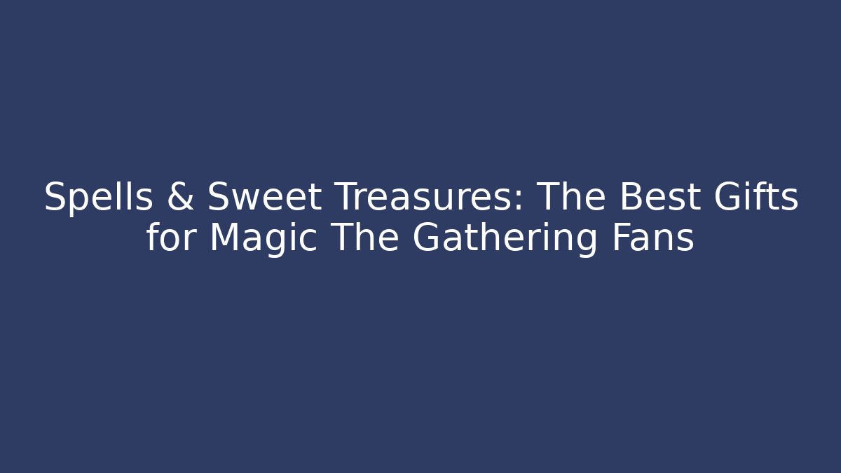Spells & Sweet Treasures: The Best Gifts for Magic The Gathering Fans