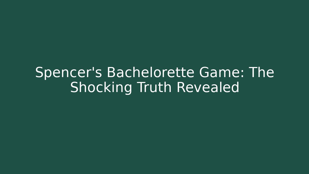 Spencer’s Bachelorette Game: The Shocking Truth Revealed