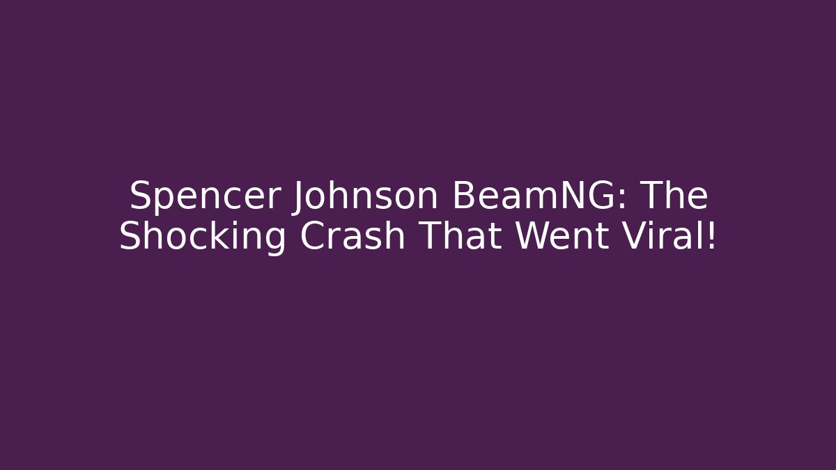 Spencer Johnson BeamNG: The Shocking Crash That Went Viral!