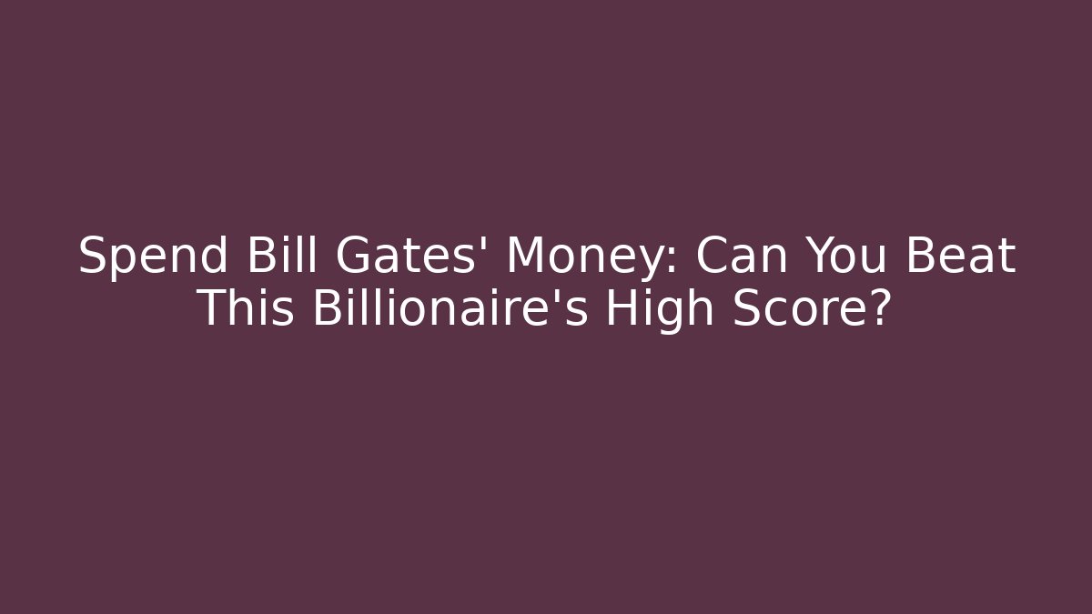 Spend Bill Gates' Money: Can You Beat This Billionaire's High Score?