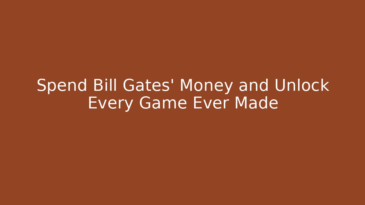Spend Bill Gates' Money and Unlock Every Game Ever Made