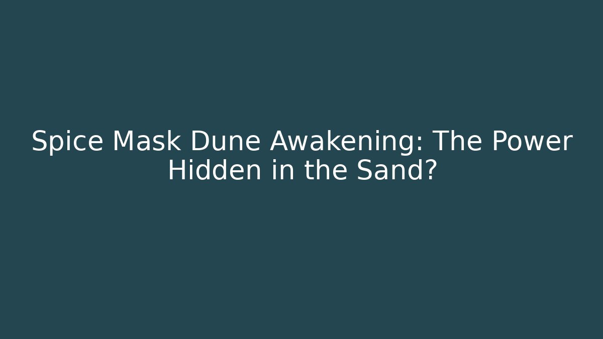 Spice Mask Dune Awakening: The Power Hidden in the Sand?