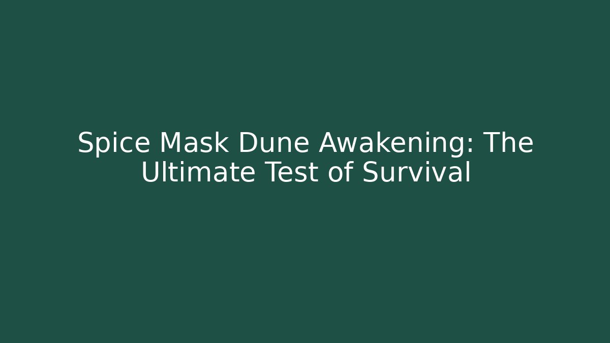 Spice Mask Dune Awakening: The Ultimate Test of Survival