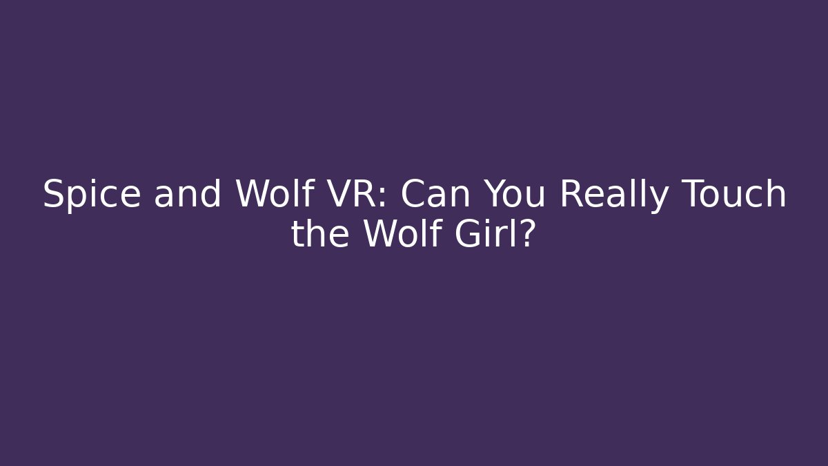 Spice and Wolf VR: Can You Really Touch the Wolf Girl?