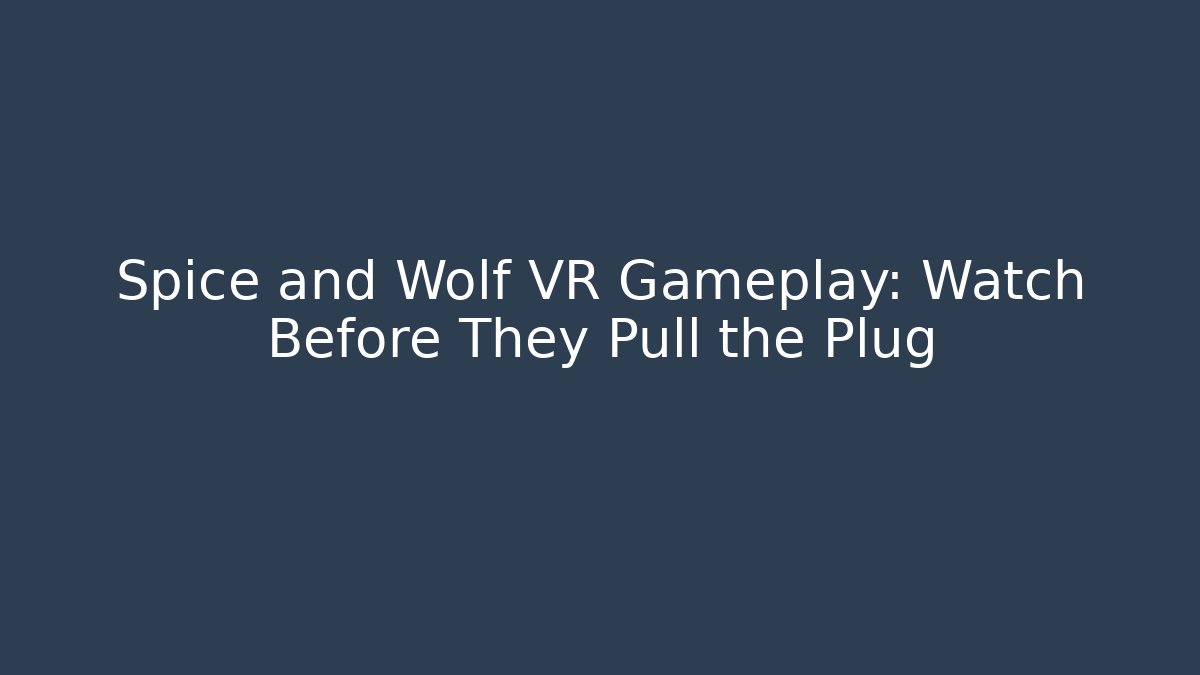 Spice and Wolf VR Gameplay: Watch Before They Pull the Plug