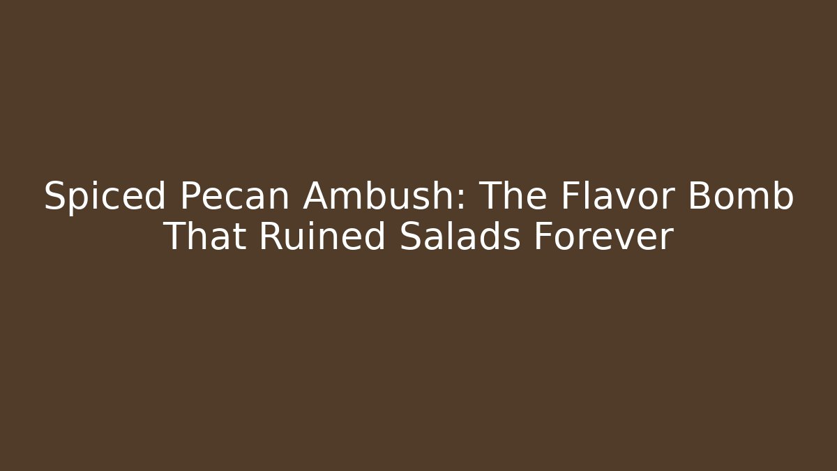 Spiced Pecan Ambush: The Flavor Bomb That Ruined Salads Forever