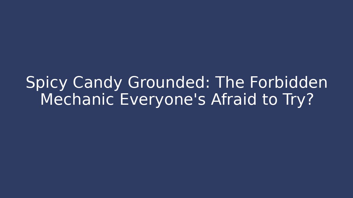 Spicy Candy Grounded: The Forbidden Mechanic Everyone’s Afraid to Try?