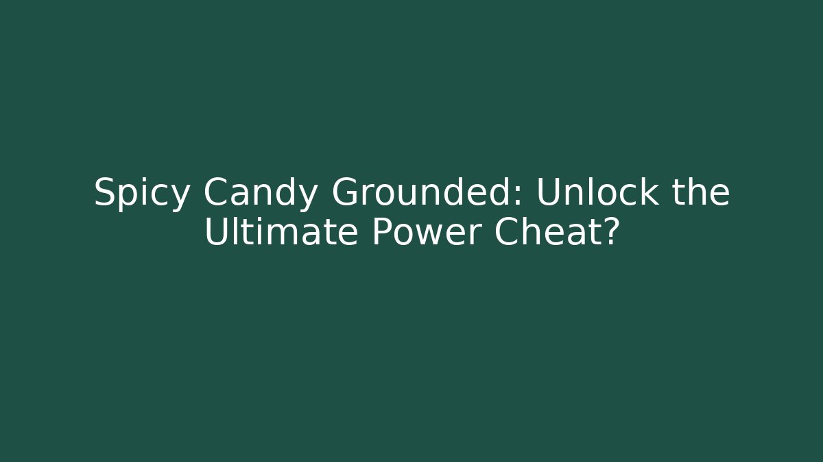Spicy Candy Grounded: Unlock the Ultimate Power Cheat?