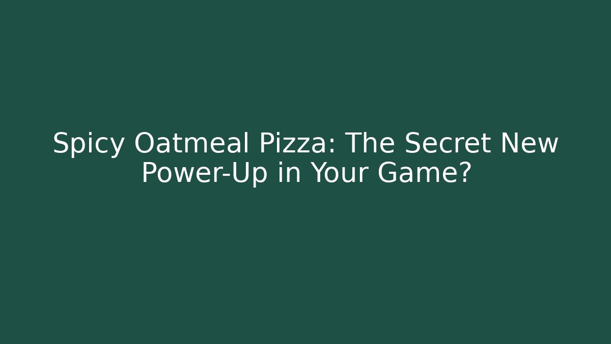 Spicy Oatmeal Pizza: The Secret New Power-Up in Your Game?