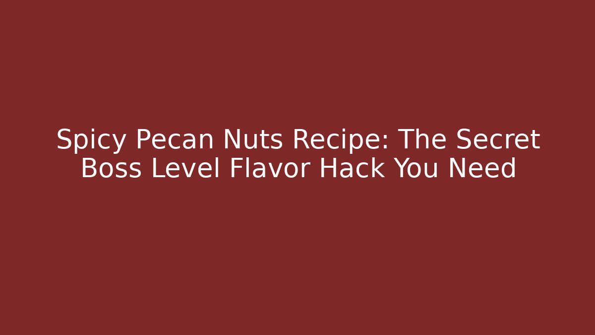 Spicy Pecan Nuts Recipe: The Secret Boss Level Flavor Hack You Need