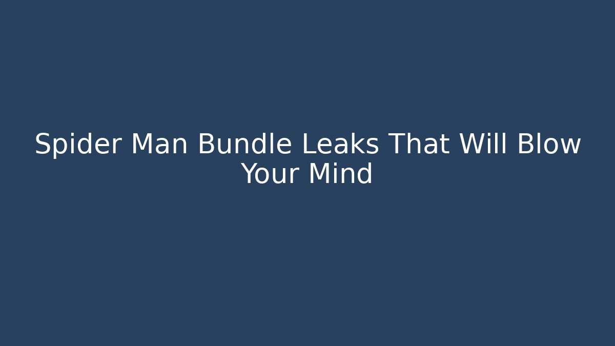 Spider Man Bundle Leaks That Will Blow Your Mind