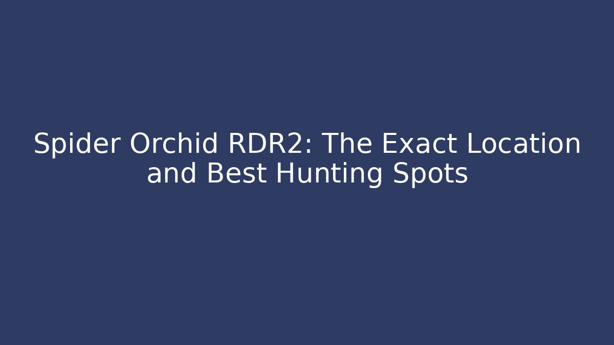 Spider Orchid RDR2: The Exact Location and Best Hunting Spots