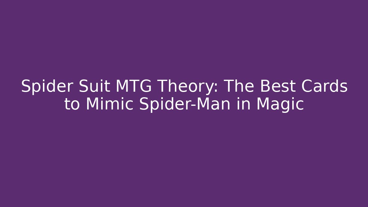 Spider Suit MTG Theory: The Best Cards to Mimic Spider-Man in Magic
