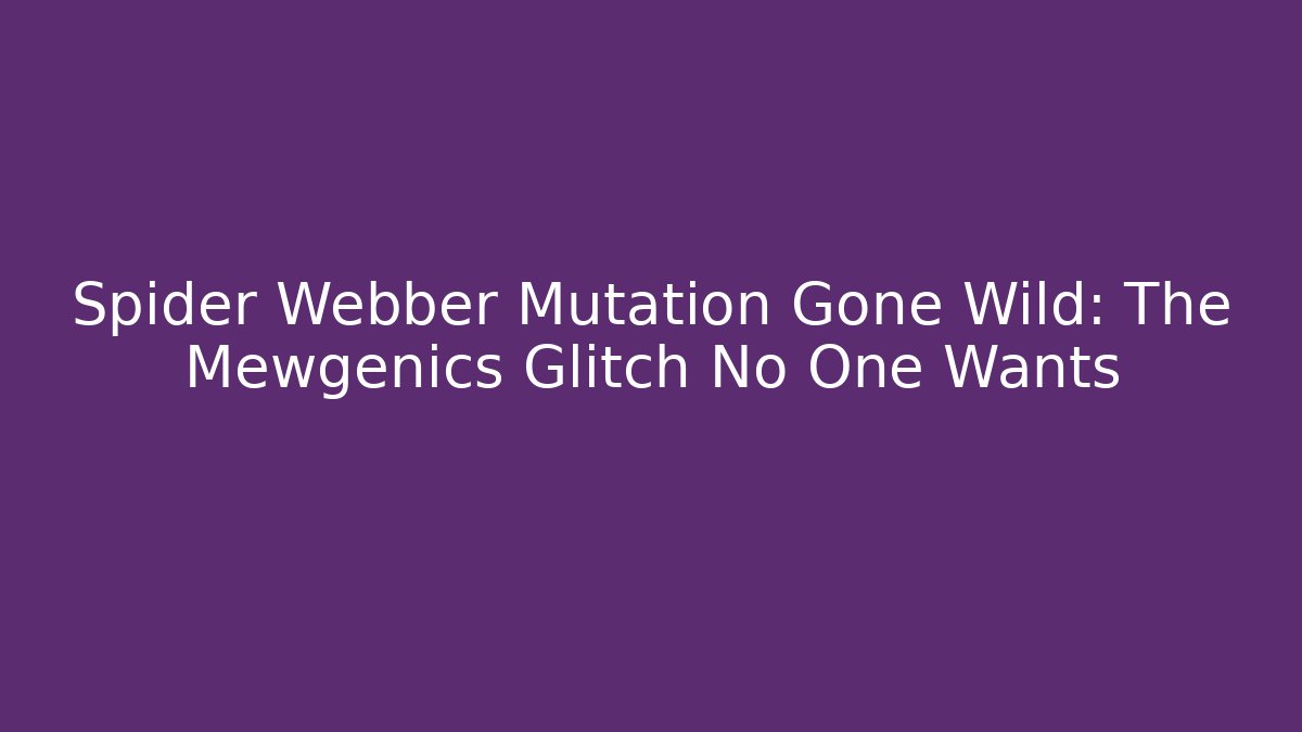 Spider Webber Mutation Gone Wild: The Mewgenics Glitch No One Wants