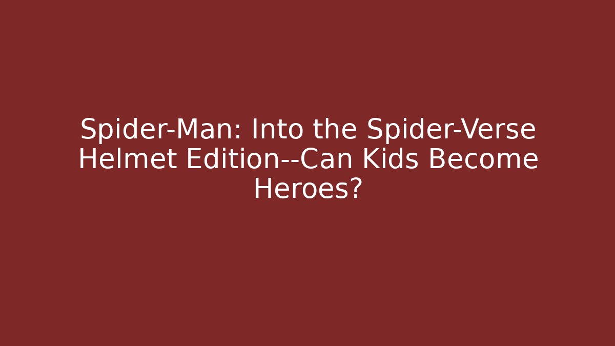 Spider-Man: Into the Spider-Verse Helmet Edition—Can Kids Become Heroes?