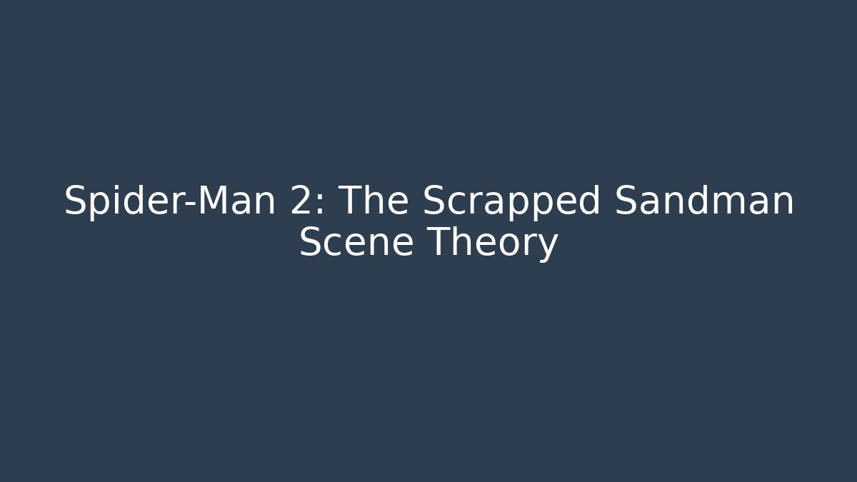 Spider-Man 2: The Scrapped Sandman Scene Theory