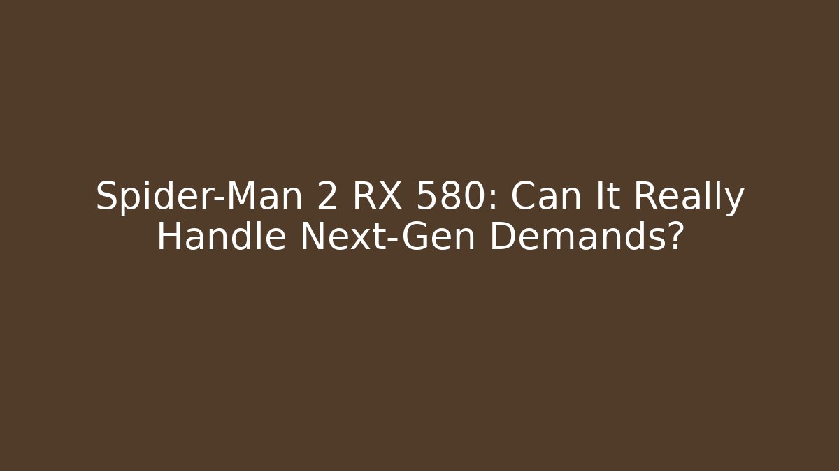 Spider-Man 2 RX 580: Can It Really Handle Next-Gen Demands? - Critter Realm