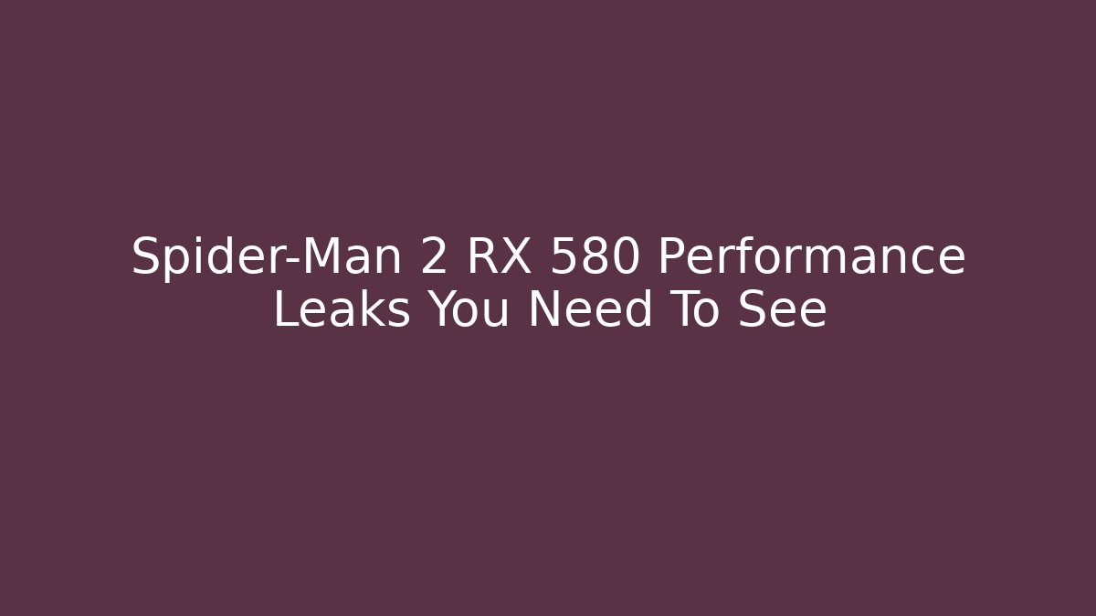 Spider-Man 2 RX 580 Performance Leaks You Need To See